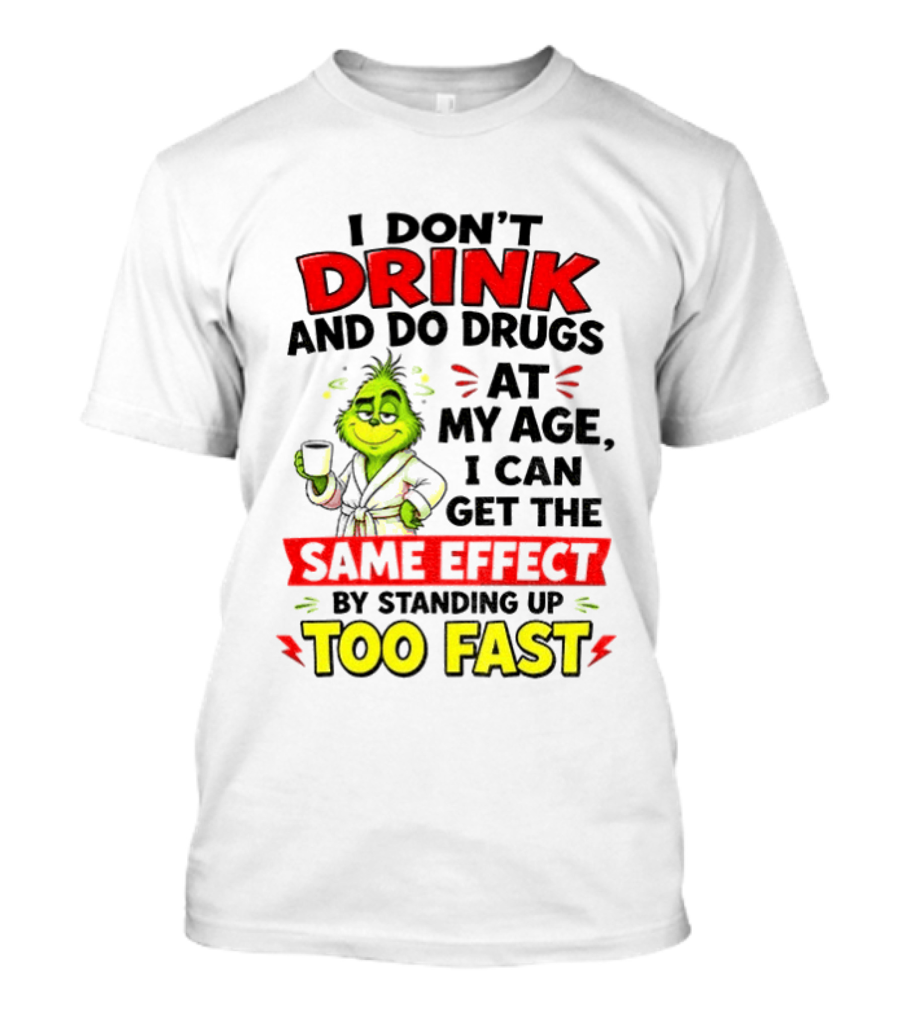 Grinch I Don't Drink And Do Drugs At My Age I Can Get The Same Effect By Standing Up Too Fast T-Shirt