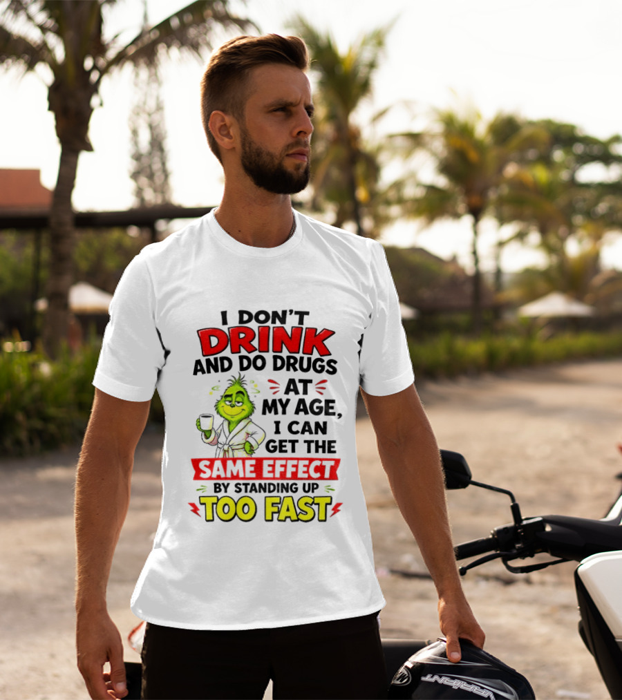 Grinch I Don't Drink And Do Drugs At My Age I Can Get The Same Effect By Standing Up Too Fast T-Shirt