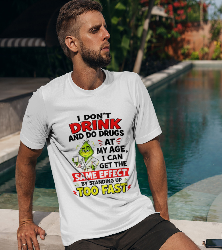 Grinch I Don't Drink And Do Drugs At My Age I Can Get The Same Effect By Standing Up Too Fast T-Shirt