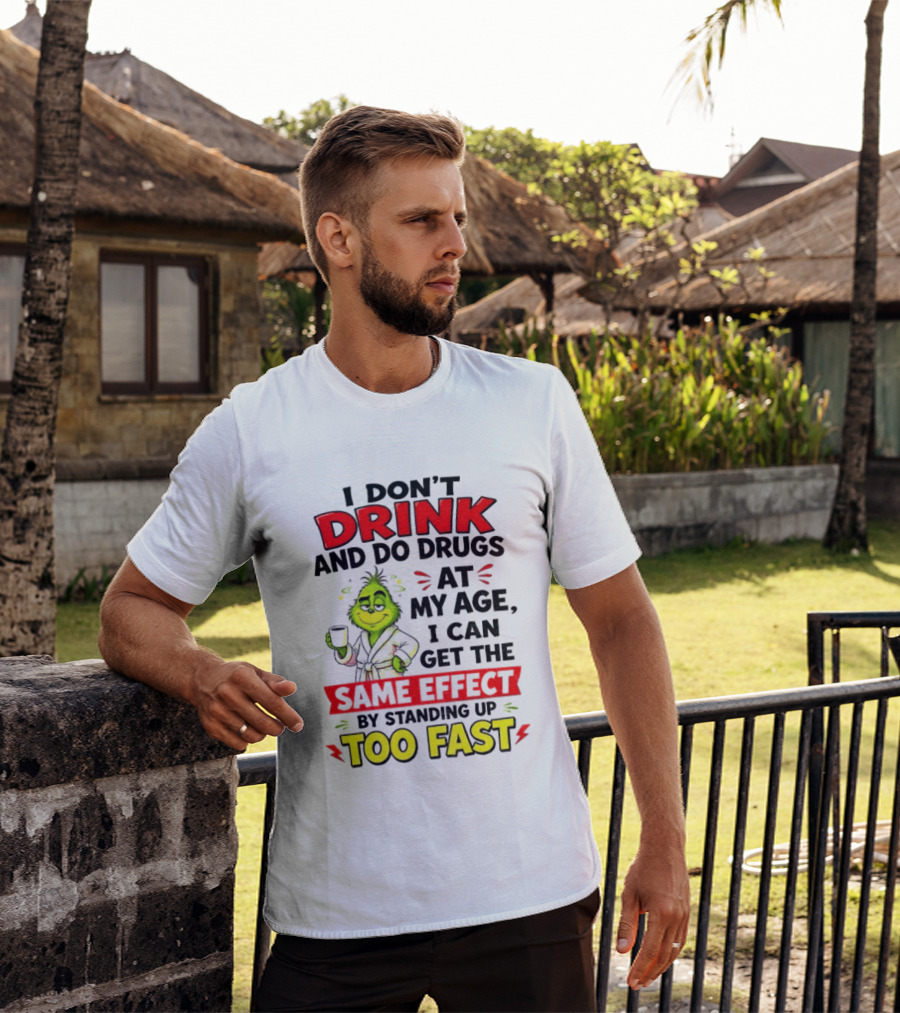 Grinch I Don't Drink And Do Drugs At My Age I Can Get The Same Effect By Standing Up Too Fast T-Shirt