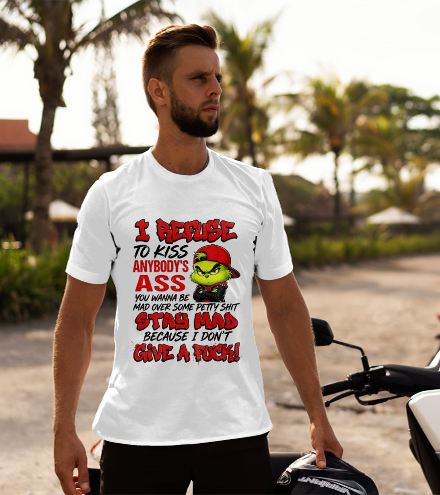 Grinch I Refuse To Kiss Anybody's Ass Stay Mad Because I Don't Give A Fuck T-Shirt