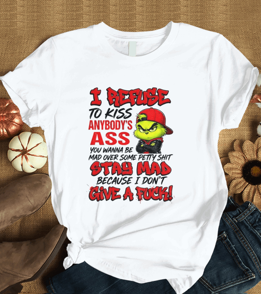 Grinch I Refuse To Kiss Anybody's Ass Stay Mad Because I Don't Give A Fuck T-Shirt