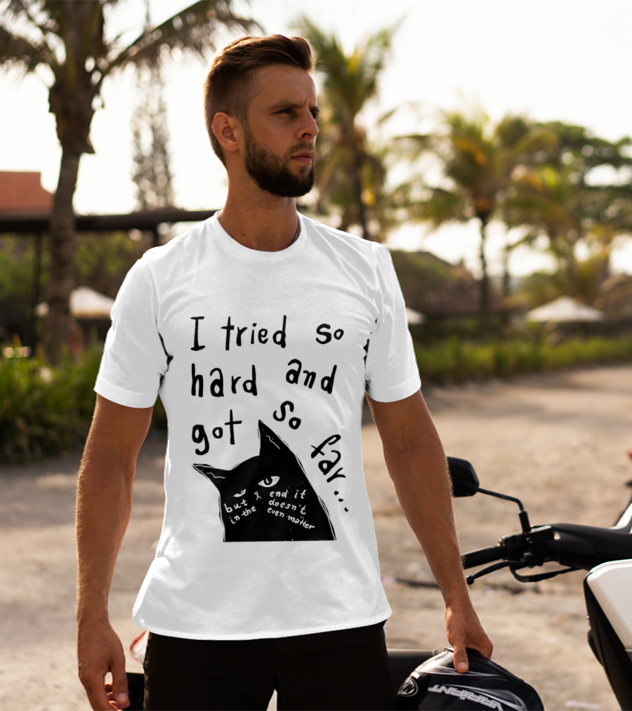 I Tried So Hard And Got So Far But In The End It Doesn't Even Matter Cat T-Shirt