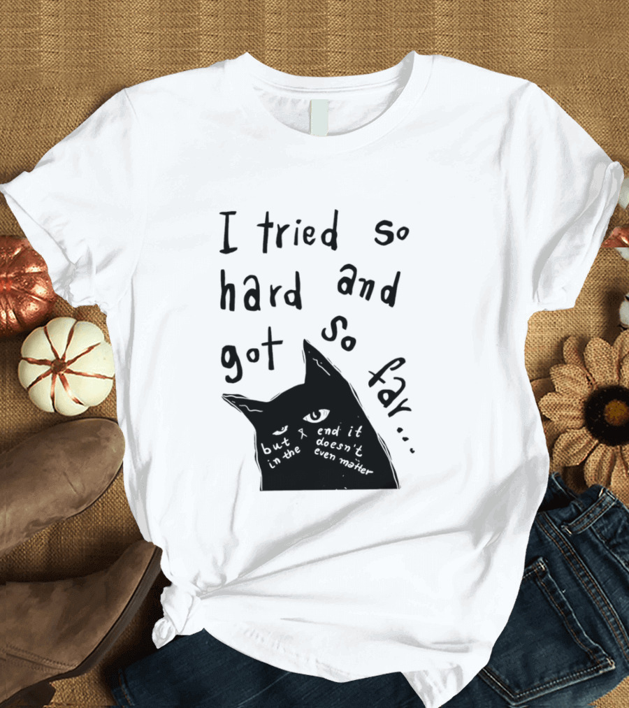 I Tried So Hard And Got So Far But In The End It Doesn't Even Matter Cat T-Shirt