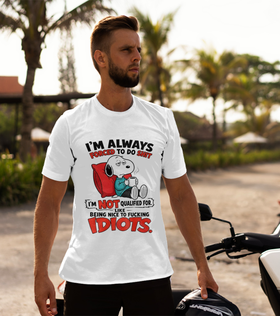 Snoopy Cartoon I'm Always Forced To Do Shit I'm Not Qualified For Being Nice To Idiots T-Shirt