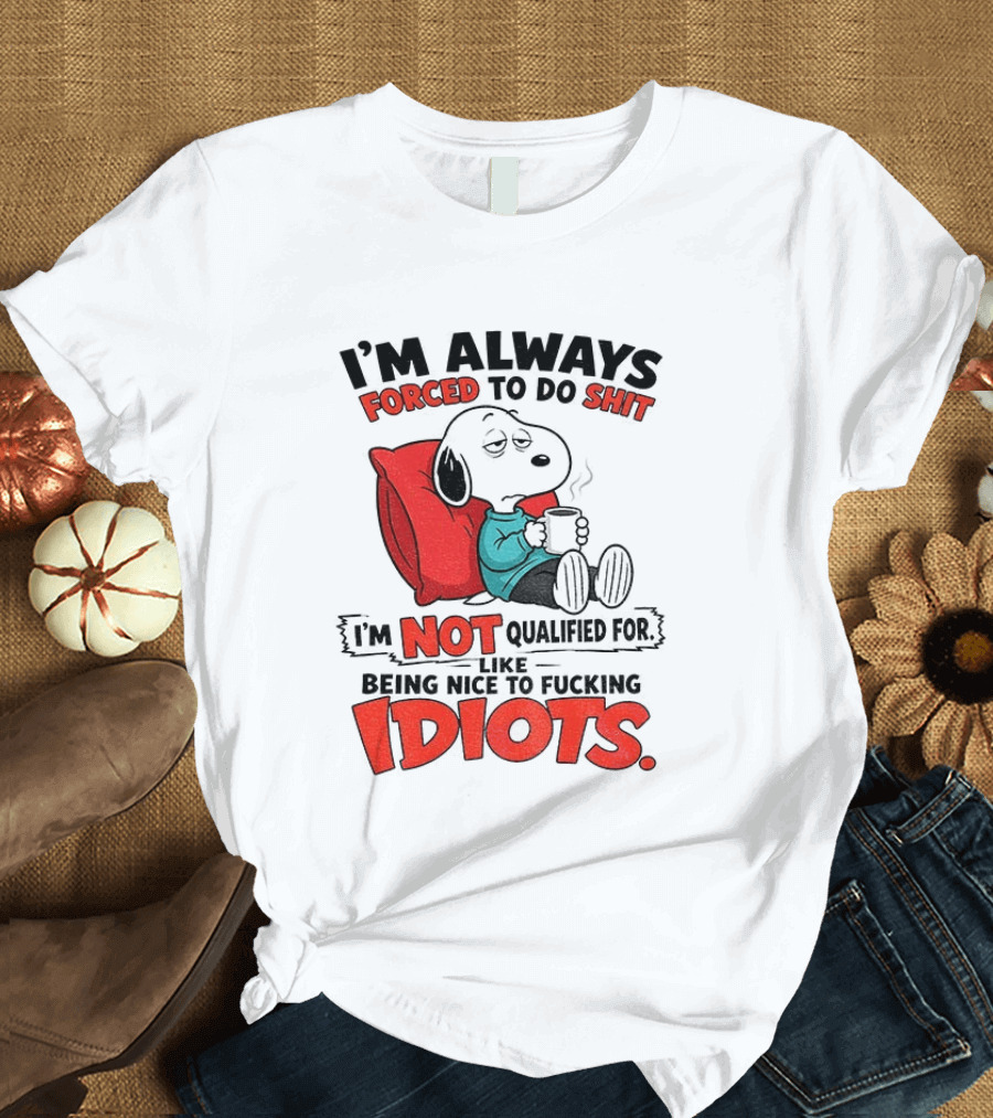 Snoopy Cartoon I'm Always Forced To Do Shit I'm Not Qualified For Being Nice To Idiots T-Shirt