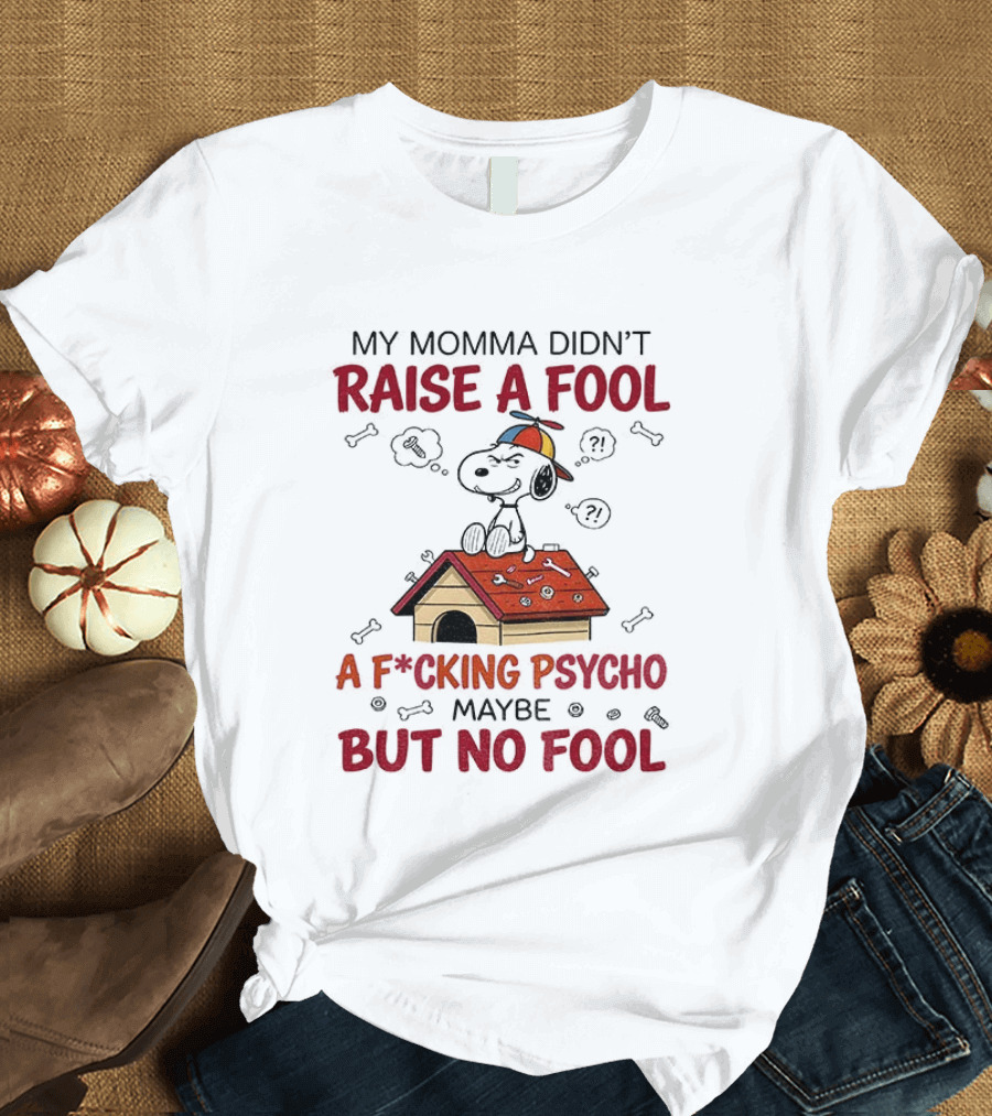 Snoopy Doghouse My Momma Didn't Raise A Fool A F*cking Psycho Maybe But No Fool T-Shirt
