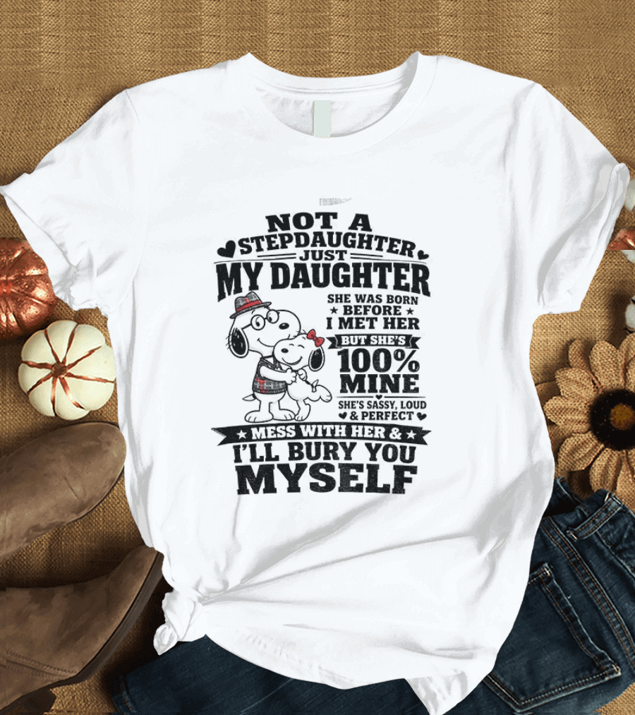 Snoopy Not A Stepdaughter My Daughter She Was Born Before 100% Mine Mess With Her I'll Bury You Myself T-Shirt