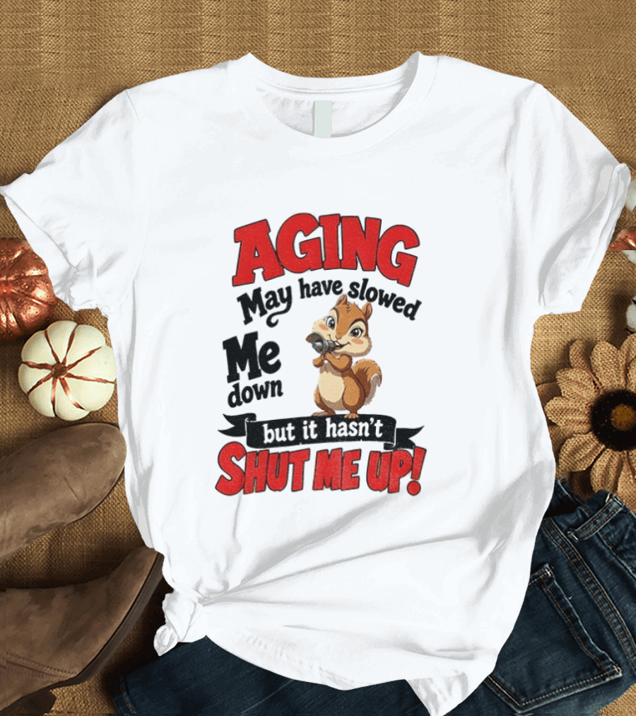 Aging May Have Slowed Me Down Squirrel But It Hasn't Shut Me Up T-Shirt
