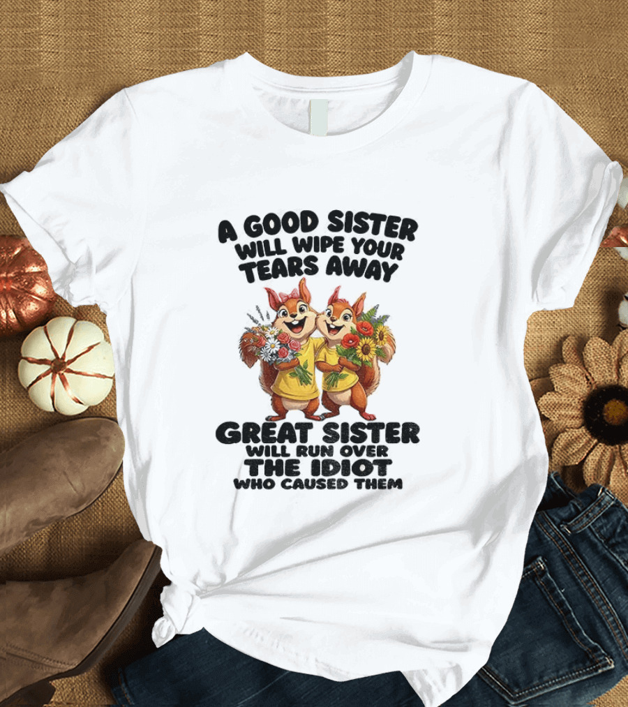 A Good Sister Will Wipe Your Tears Away Great Sister With You Against The Idiot Who Caused Them Squirrel Sisters T-Shirt