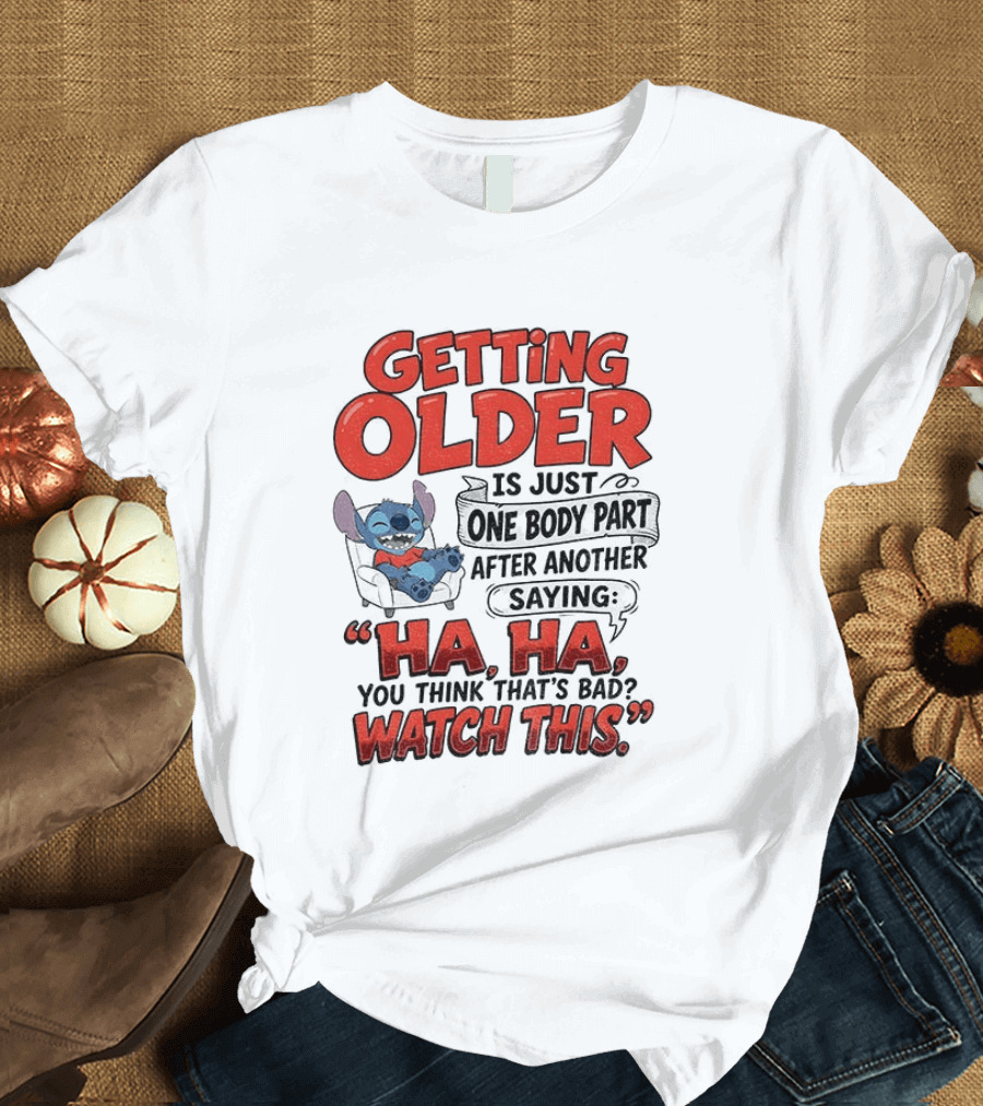 Stitch Disney Cartoon Humor Getting Older Is Just One Body Part After Another Ha Ha You Think That's Bad This T-Shirt