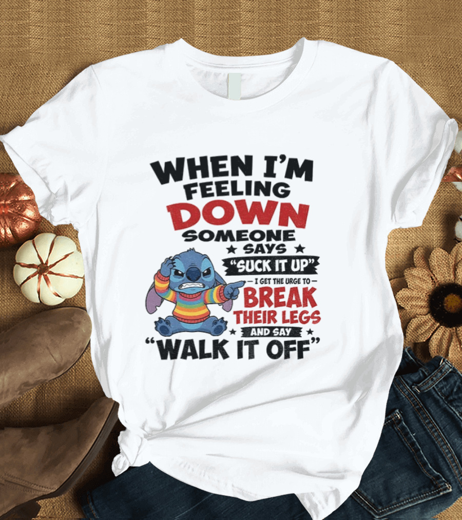 When I'm Feeling Down Someone Says Suck It Up I Get The Urge To Break Their Legs And Say Walk It Off Stitch Lilo And Stitch T-Shirt