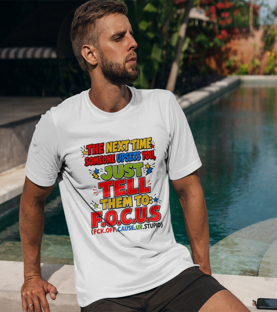 The Next Time Someone Upsets You Just Tell Them To F.O.C.U.S. (F*ck Off Cause Ur Stupid) T-Shirt