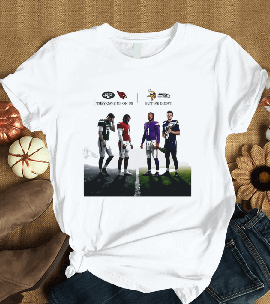 They Gave Up New York Jets Arizona Cardinals But We Didn't Minnesota Vikings Seattle Seahawks T-Shirt