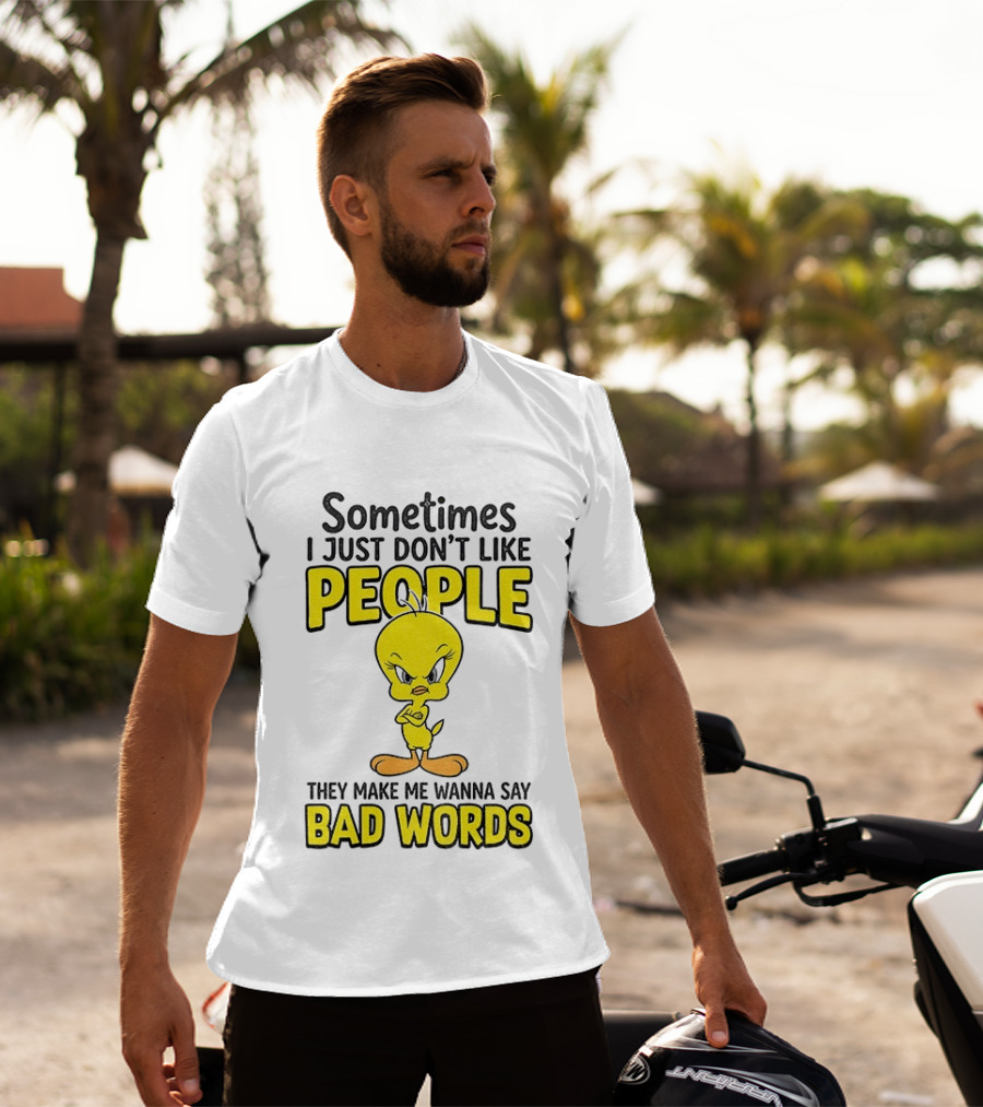 Tweety Bird Sometimes I Just Don't Like People They Make Me Wanna Say Bad Words T-Shirt