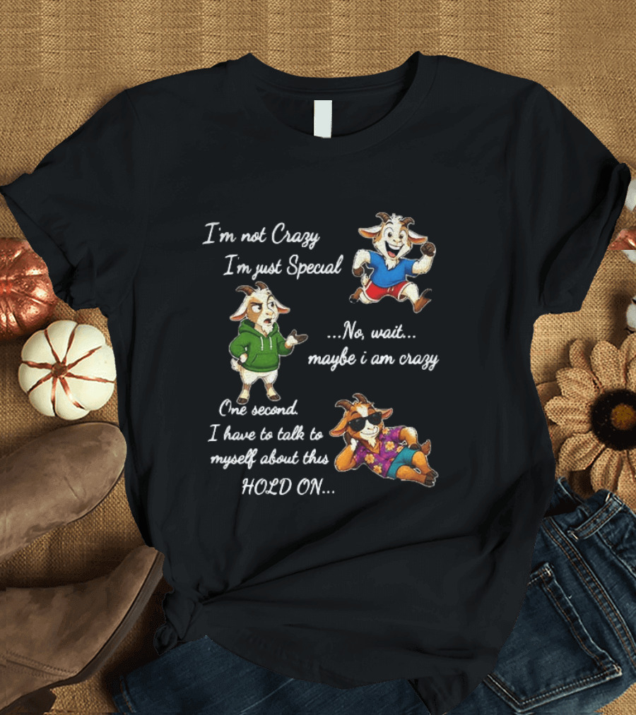 I'm Not Crazy I'm Just Special Wait Maybe I Am Crazy Hold On Goat T-Shirt