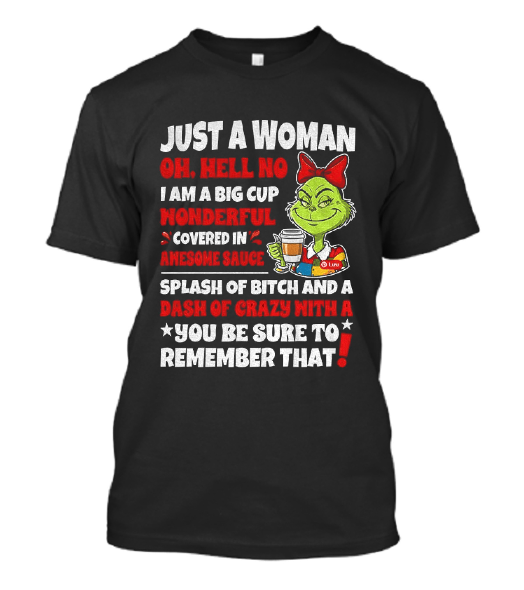 Just A Woman Oh Hell No I Am A Big Cup Wonderful Covered In Awesome Sauce Grinch Splash Of Bitch And A Dash Of Crazy Remember That T-Shirt