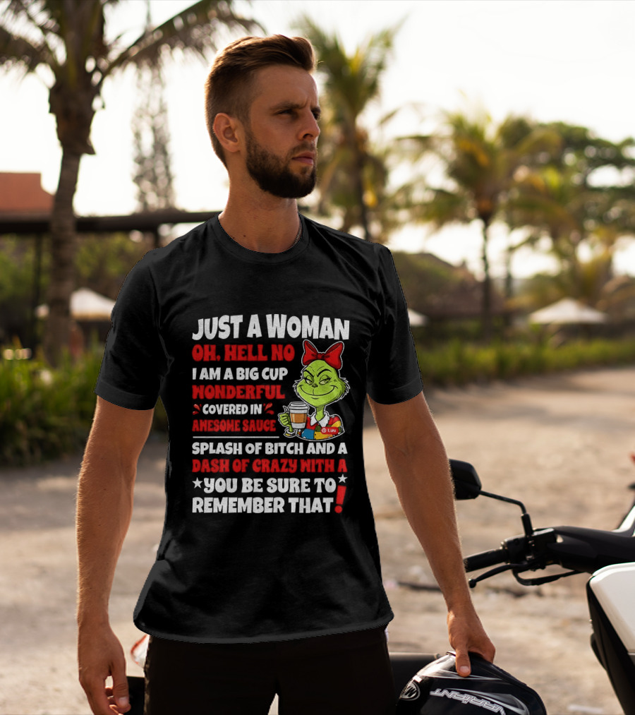 Just A Woman Oh Hell No I Am A Big Cup Wonderful Covered In Awesome Sauce Grinch Splash Of Bitch And A Dash Of Crazy Remember That T-Shirt