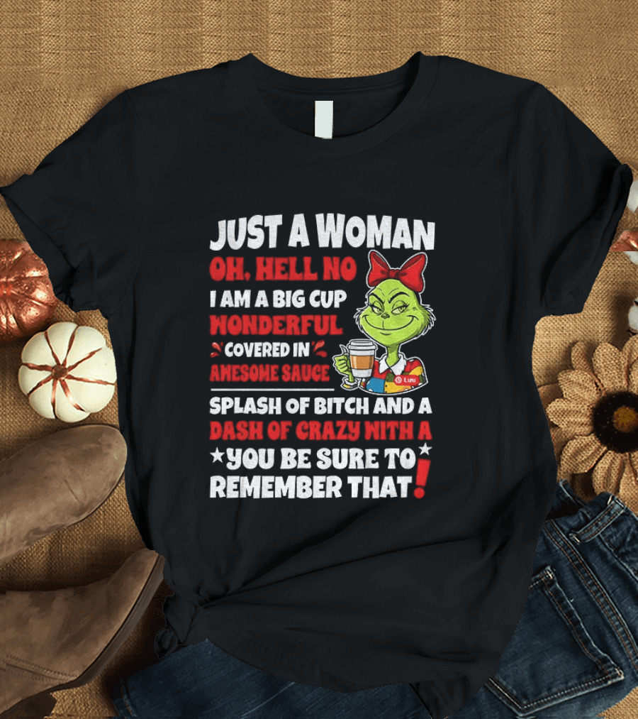 Just A Woman Oh Hell No I Am A Big Cup Wonderful Covered In Awesome Sauce Grinch Splash Of Bitch And A Dash Of Crazy Remember That T-Shirt