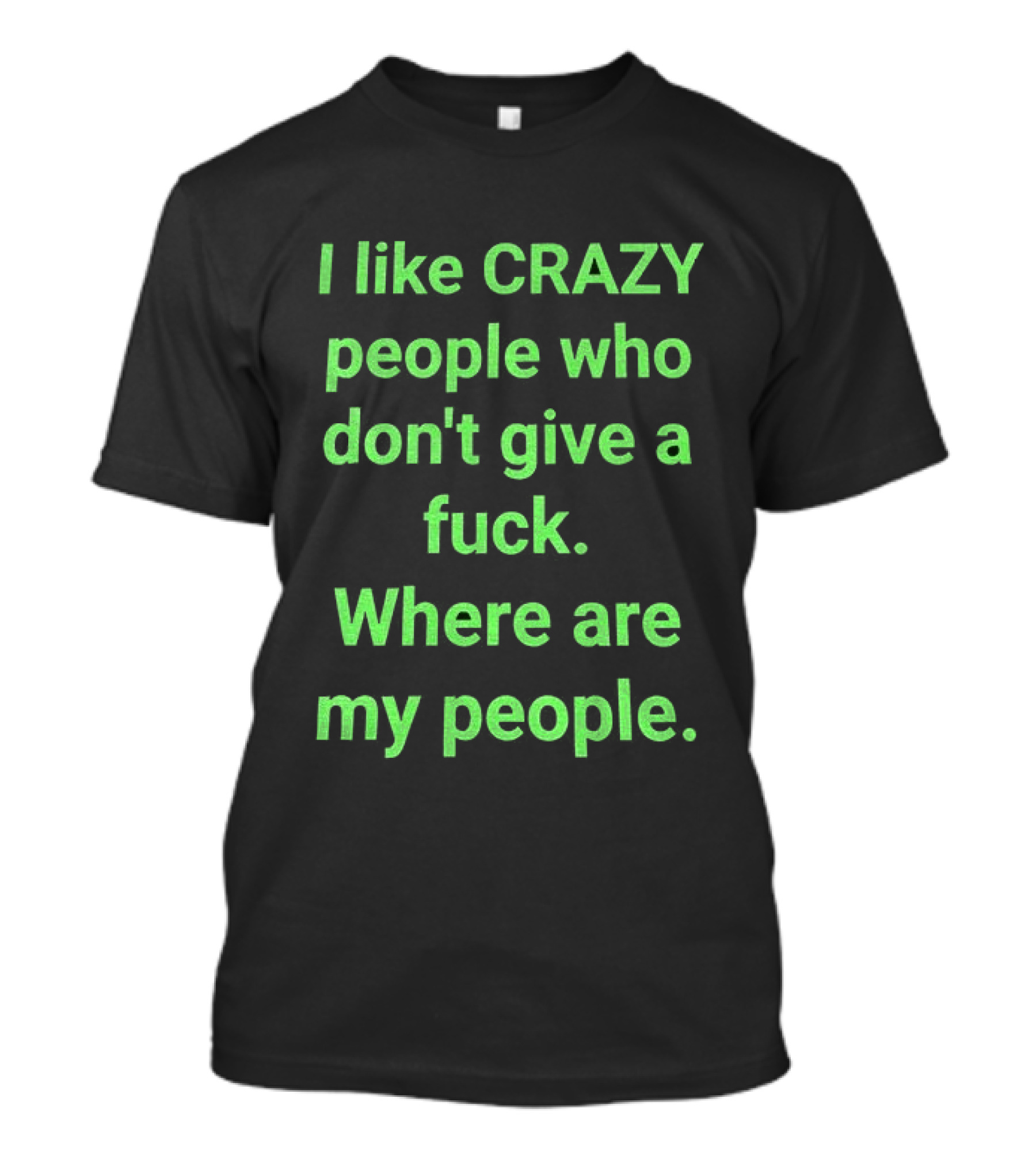 I Like Crazy People Who Don't Give A Fuck Where Are My People T-Shirt
