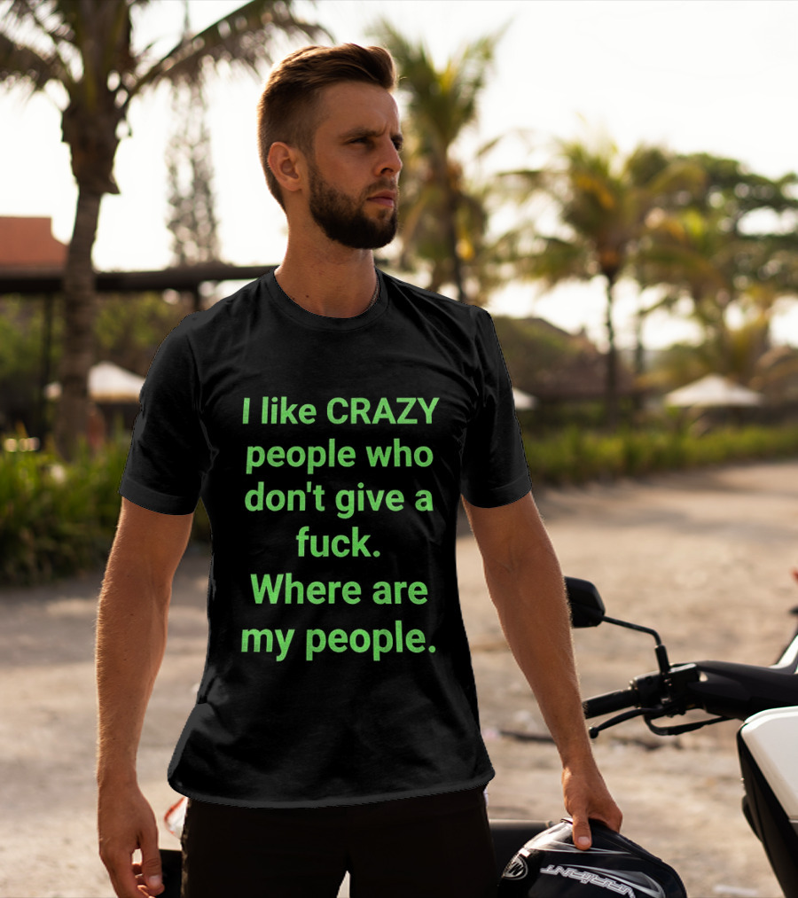 I Like Crazy People Who Don't Give A Fuck Where Are My People T-Shirt