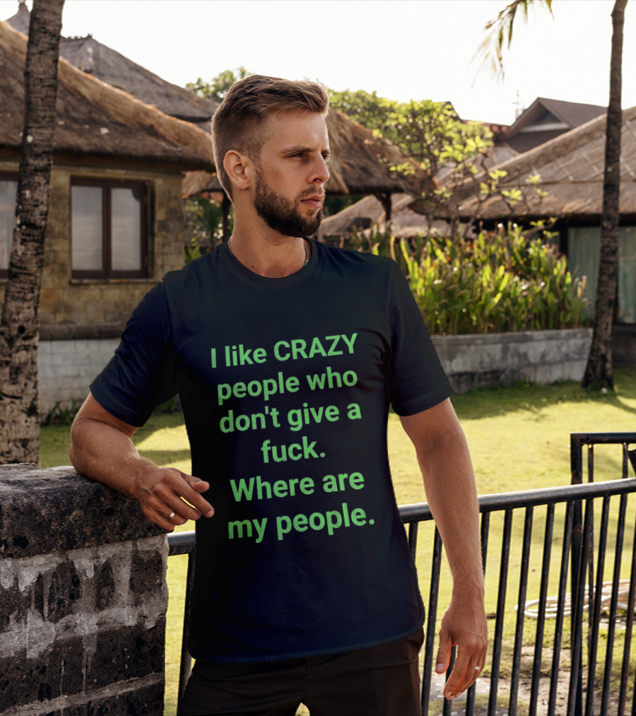 I Like Crazy People Who Don't Give A Fuck Where Are My People T-Shirt