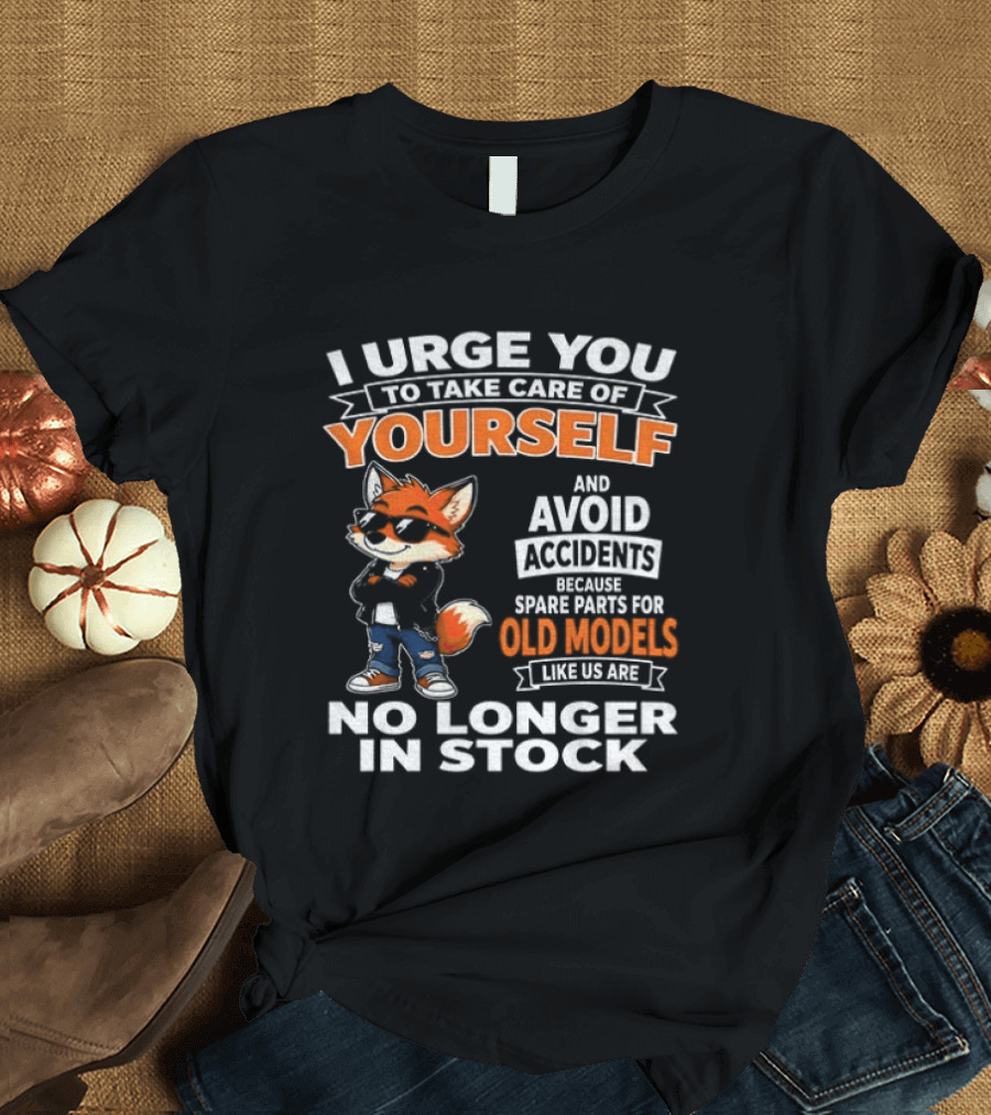 I Urge You To Take Care Of Yourself Avoid Accidents Spare Parts For Old Models No Longer In Stock T-Shirt