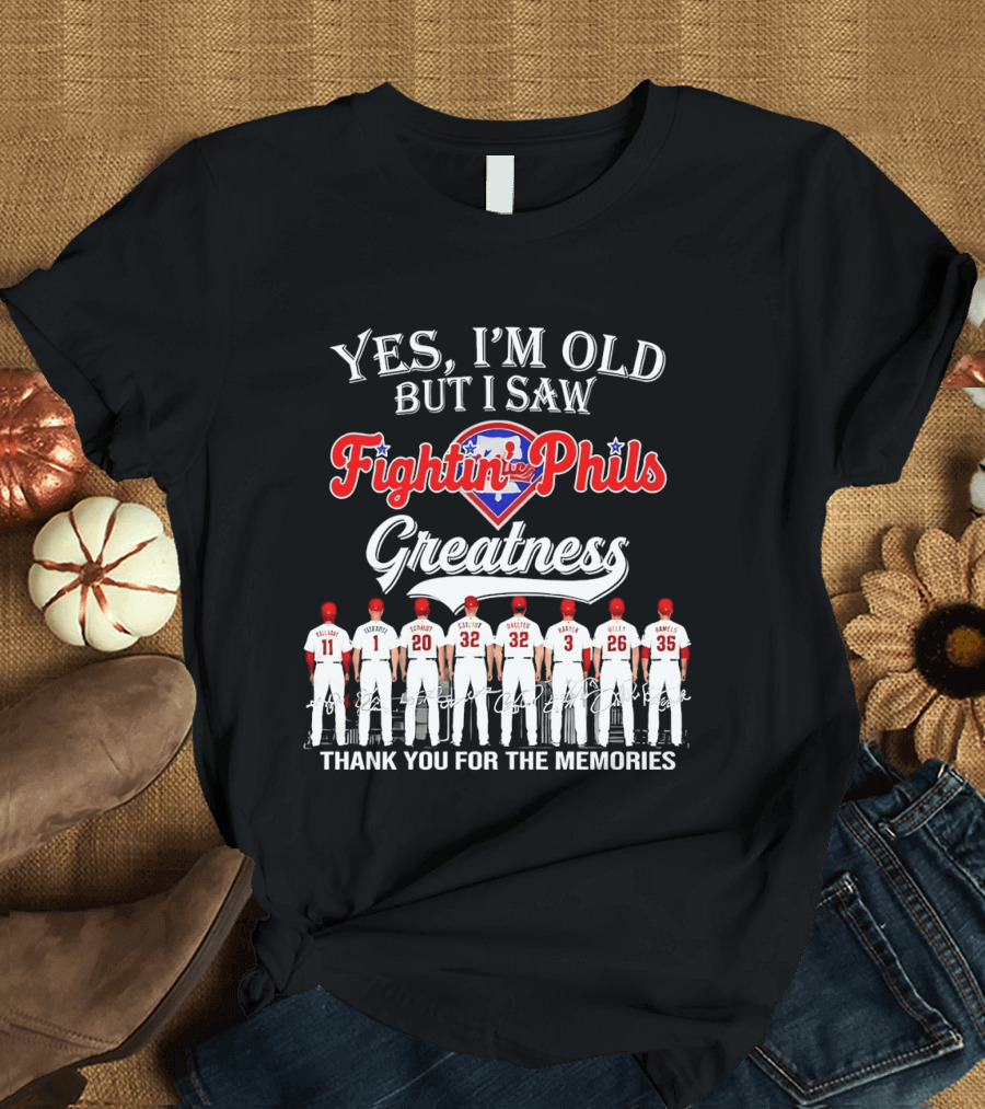 Yes I'm Old But I Saw Fightin' Phils Greatness Thank You For The Memories T-Shirt