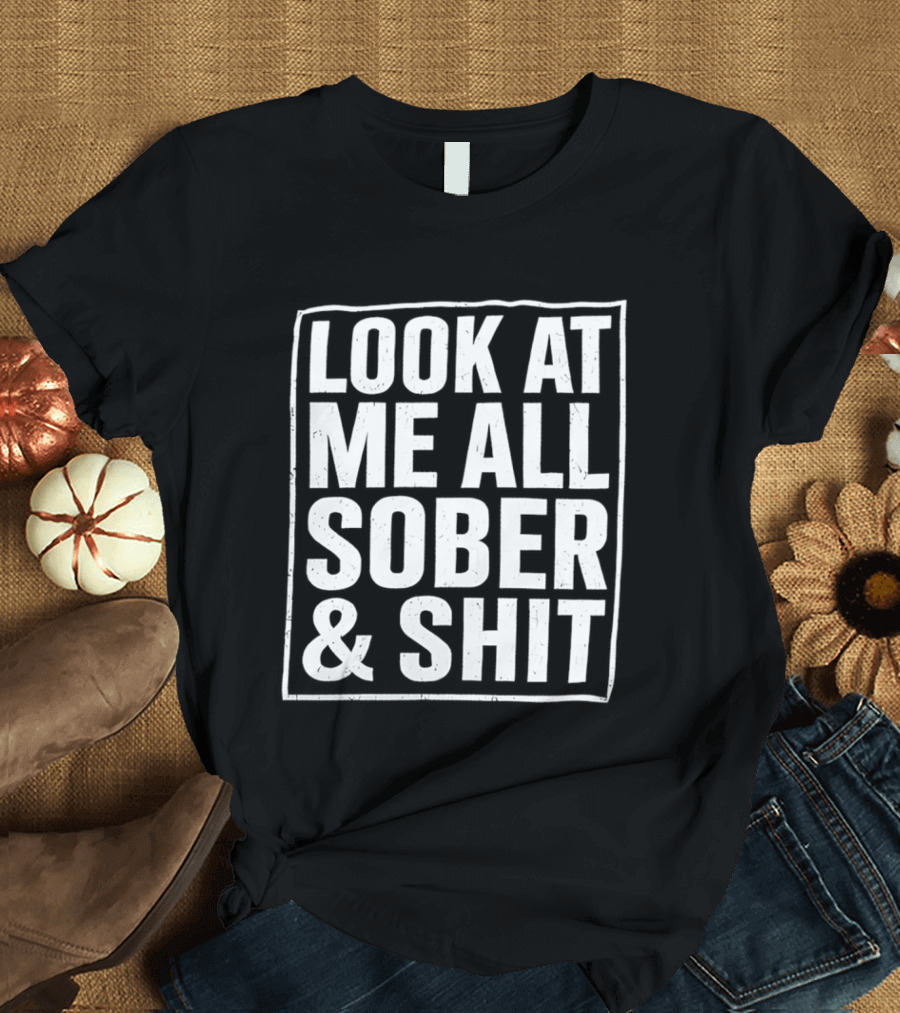 Look At Me All Sober And Shit T-Shirt
