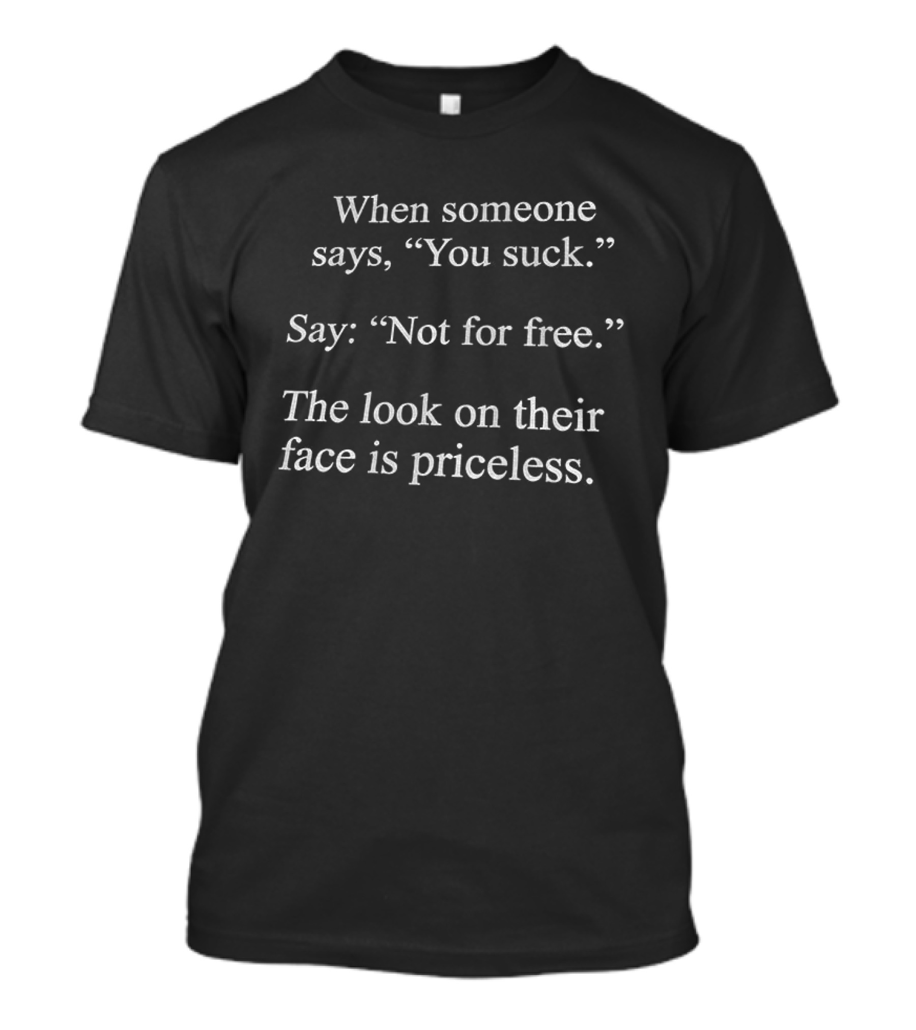 When Someone Says You Suck Say Not For Free The Look On Their Face Is Priceless T-Shirt