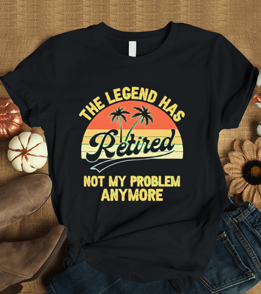 The Legend Has Retired Not My Problem Anymore Palm Tree Sunset T-Shirt