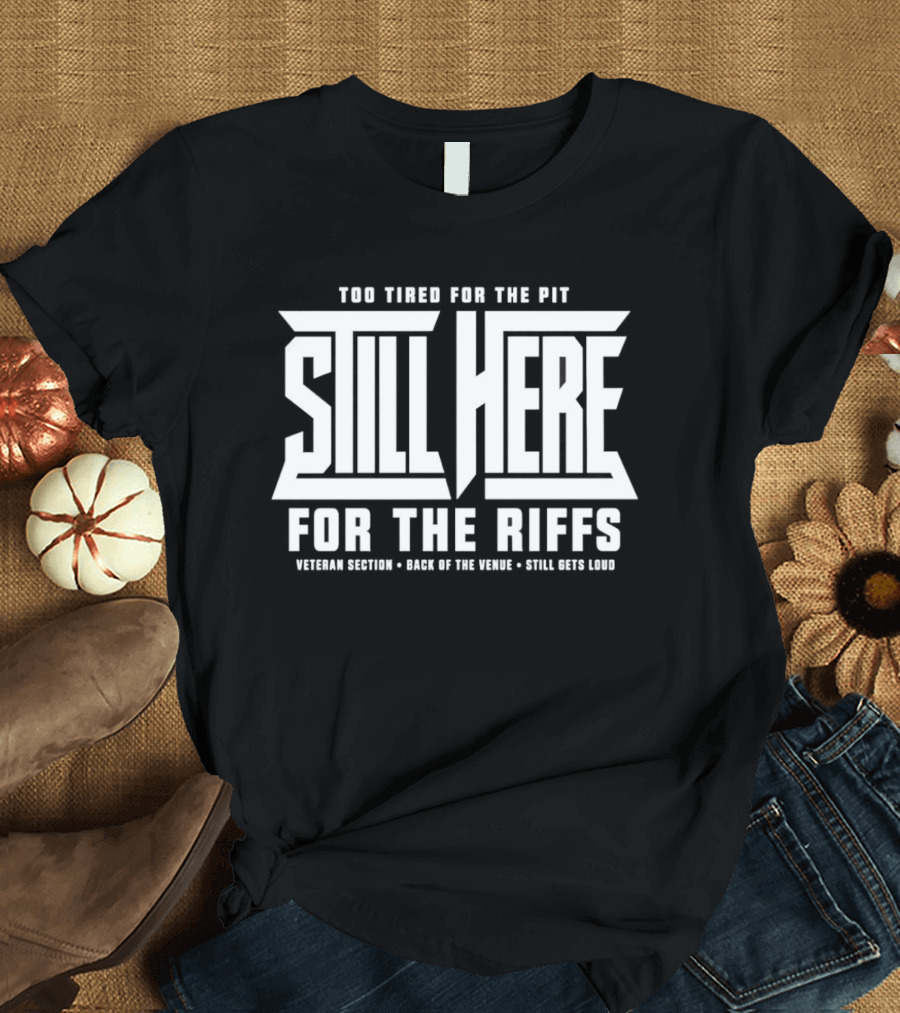 Too Tired For The Pit Still Here For The Riffs Veteran Section Back Of The Venue T-Shirt