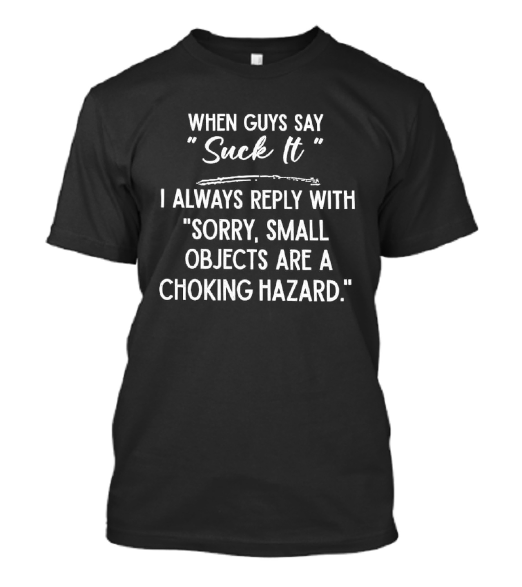 When Guys Say Suck It I Always Reply With Sorry Small Objects Are A Choking Hazard T-Shirt