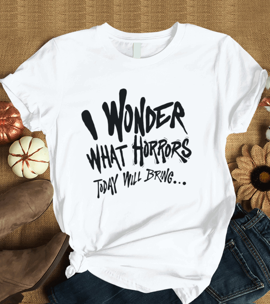 I Wonder What Horrors Today Will Bring Spooky Black Dripping Hand Lettering T-Shirt