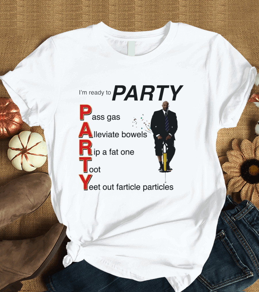 I'm Ready To Party Pass Gas Alleviate Bowels Rip A Fat One Toot Yeet Out Farticle Particles T-Shirt