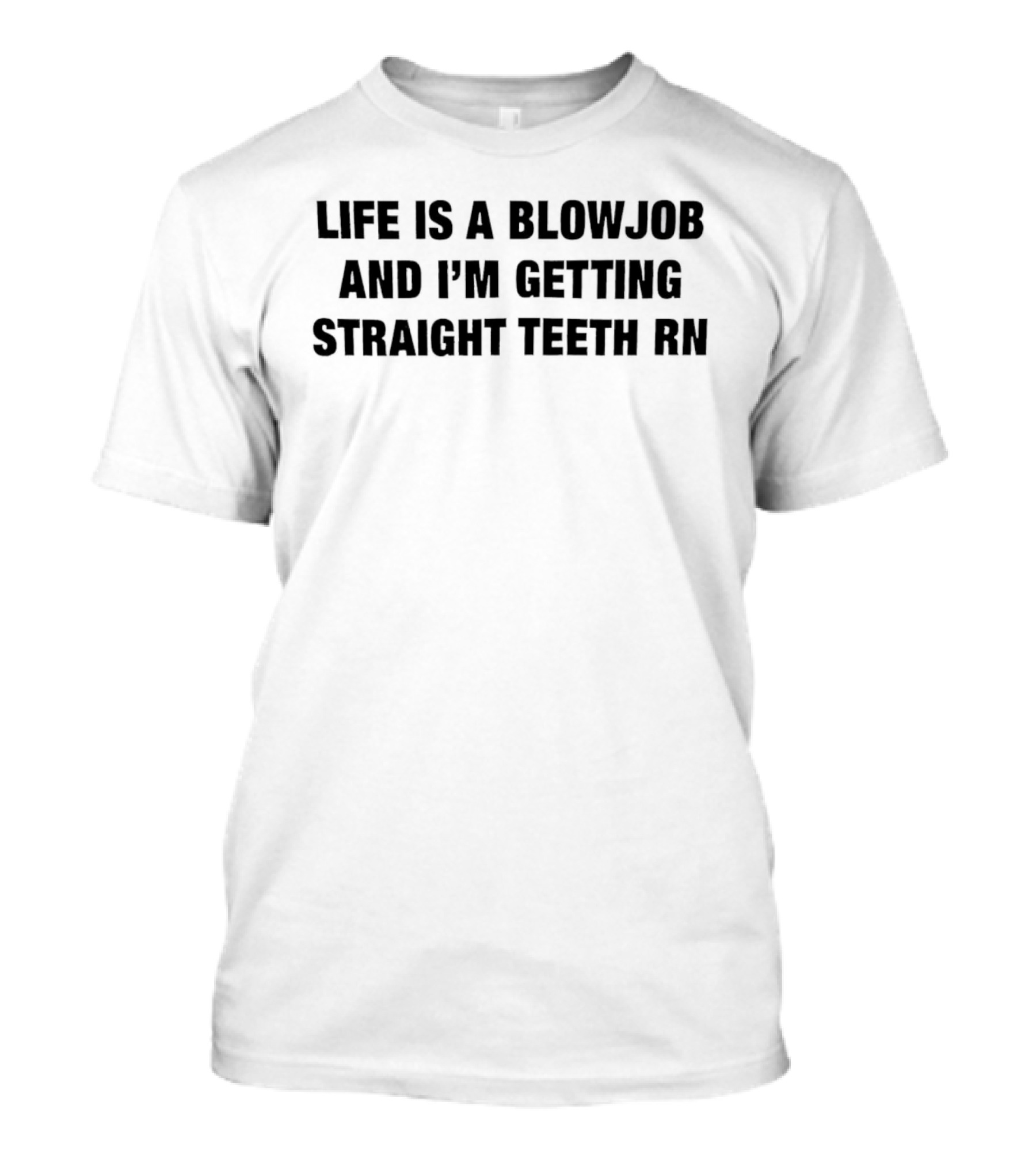 Life Is A Blowjob And I'm Getting Straight Teeth RN T-Shirt