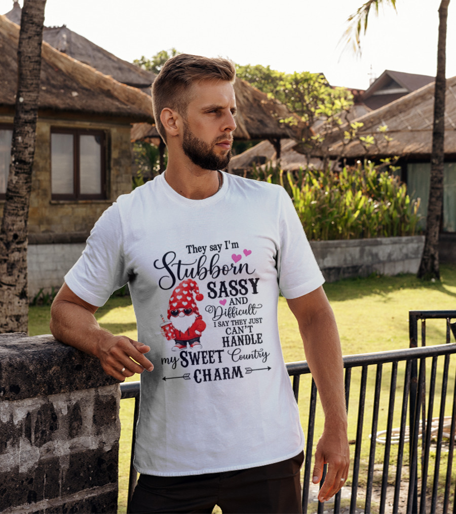 They Say I'm Stubborn Sassy And Difficult I Say They Just Can't Handle My Sweet Country Charm Gnome T-Shirt