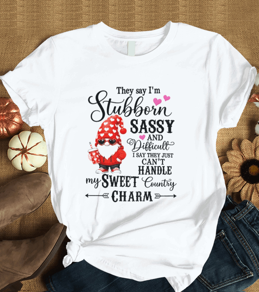 They Say I'm Stubborn Sassy And Difficult I Say They Just Can't Handle My Sweet Country Charm Gnome T-Shirt
