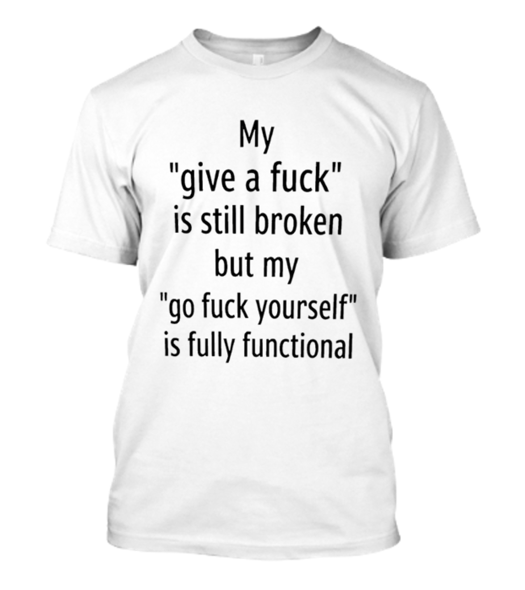 My Give A Fuck Is Still Broken But My Go Fuck Yourself Is Fully Functional Black Stacked Layout T-Shirt