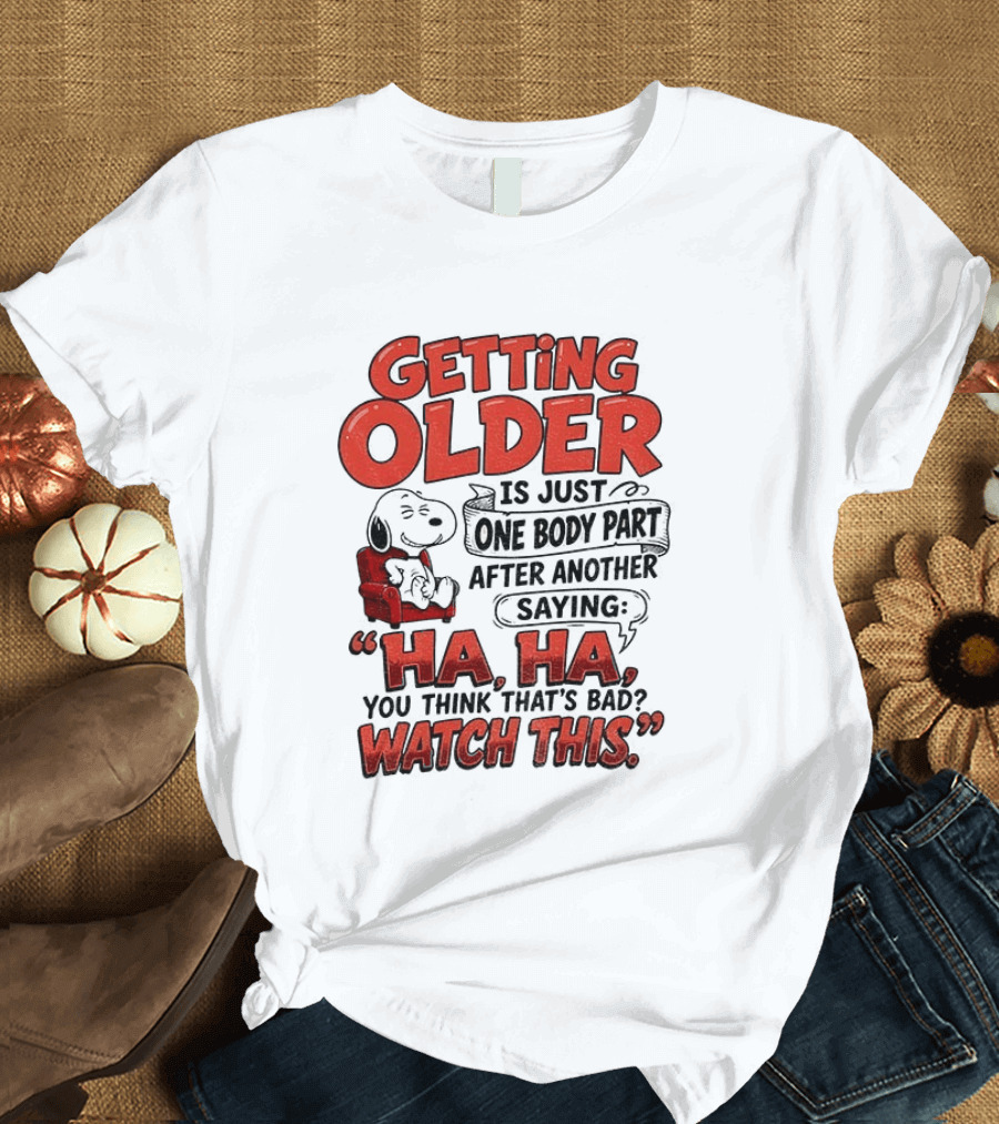 Snoopy Getting Older Is Just One Body Part After Another Saying Ha Ha You Think That's Bad This T-Shirt