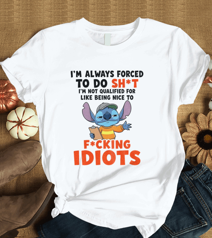 I'm Always Forced To Do Sh*t I'm Not Qualified For Like Being Nice To F*cking Idiots Stitch Cartoon T-Shirt