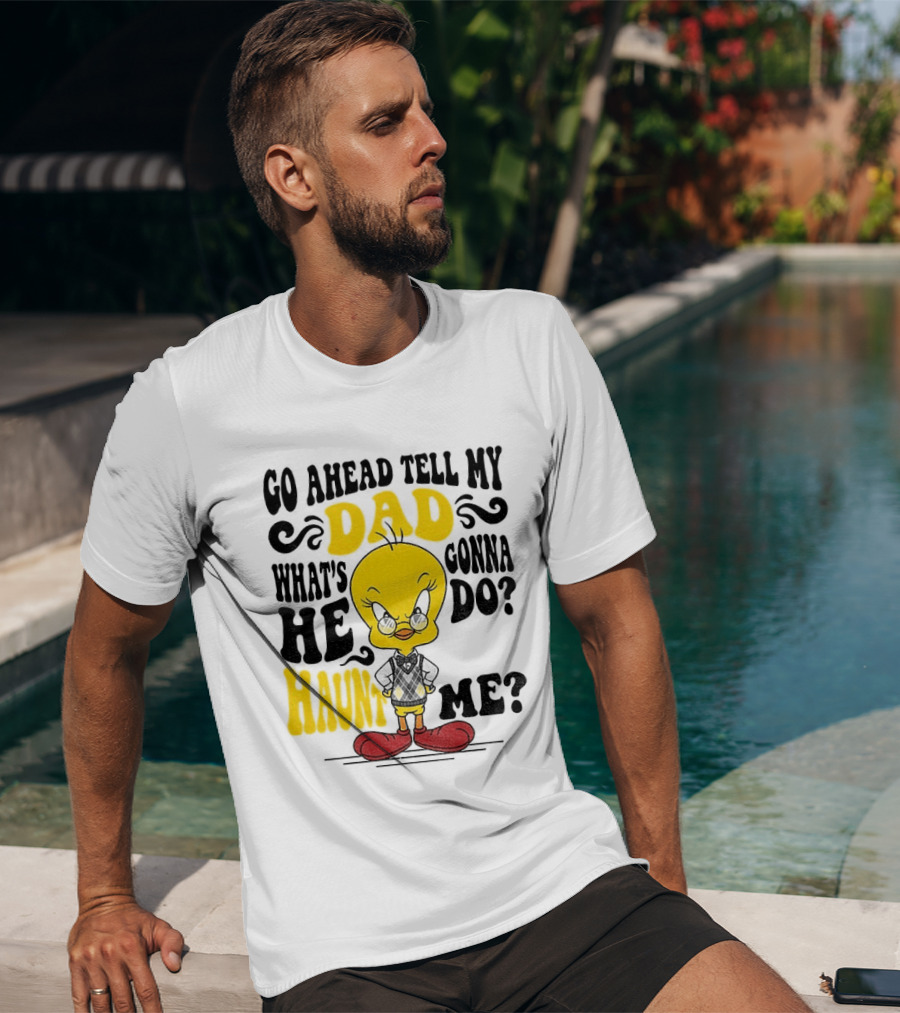 Tweety Bird Go Ahead Tell My Dad What's He Gonna Do Haunt Me T-Shirt