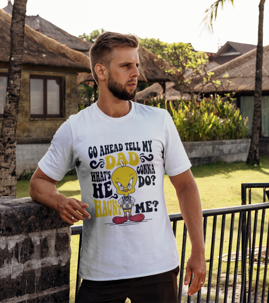 Tweety Bird Go Ahead Tell My Dad What's He Gonna Do Haunt Me T-Shirt