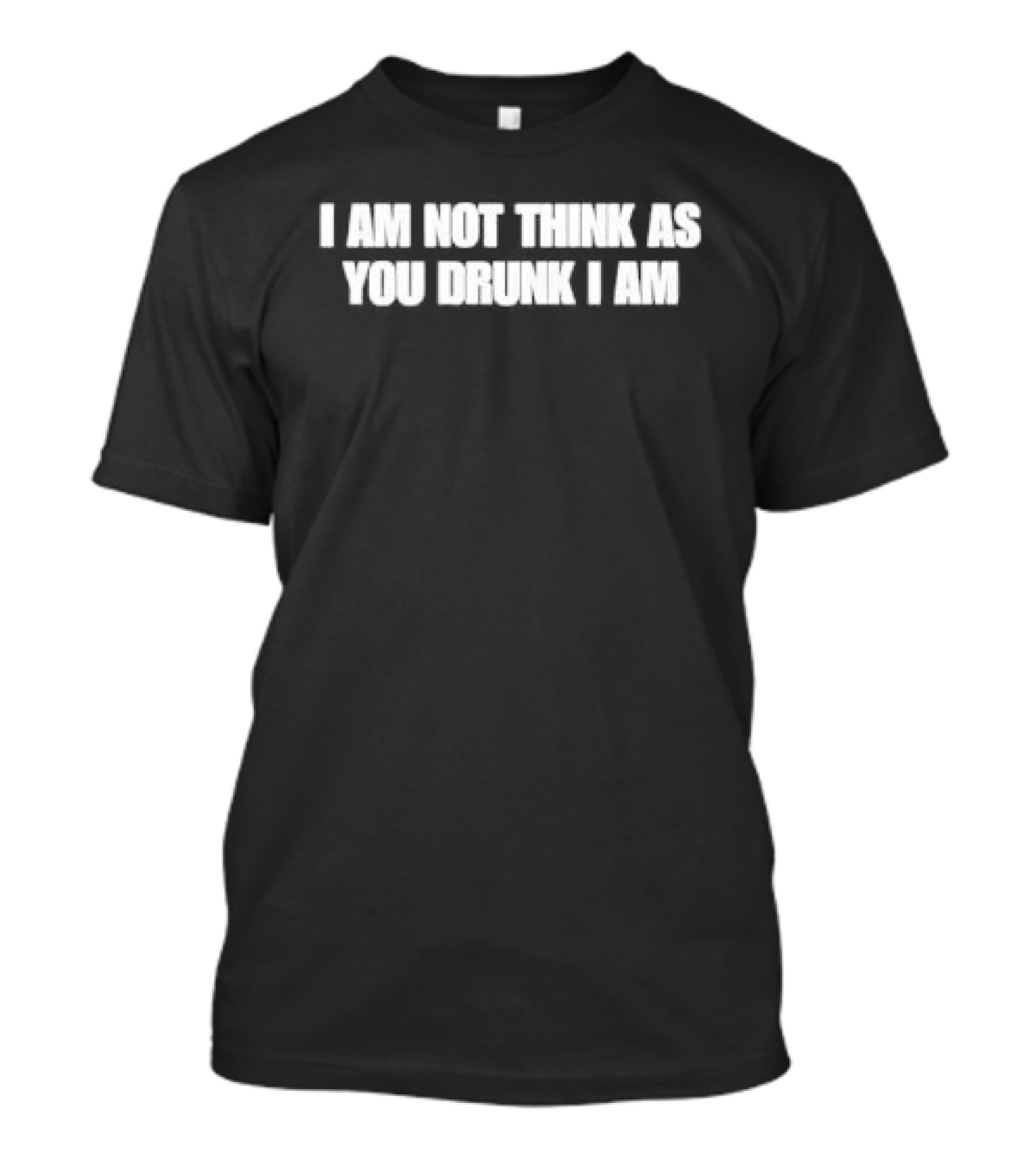 I Am Not Think As You Drunk I Am T-Shirt