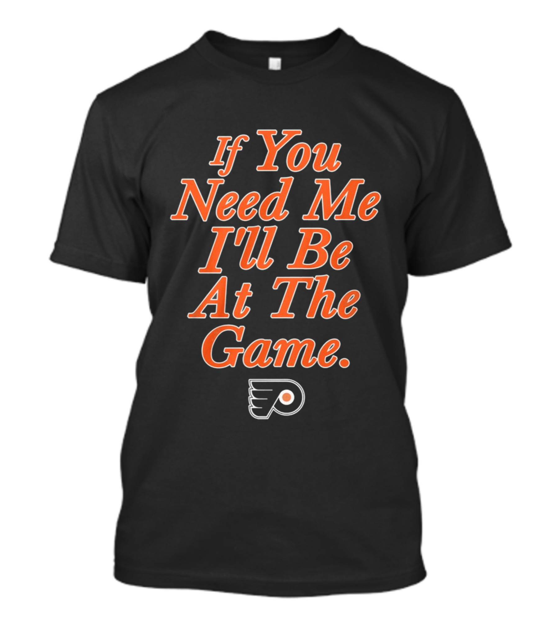 If You Need Me I'll Be At The Game Philadelphia Flyers Fan T-Shirt