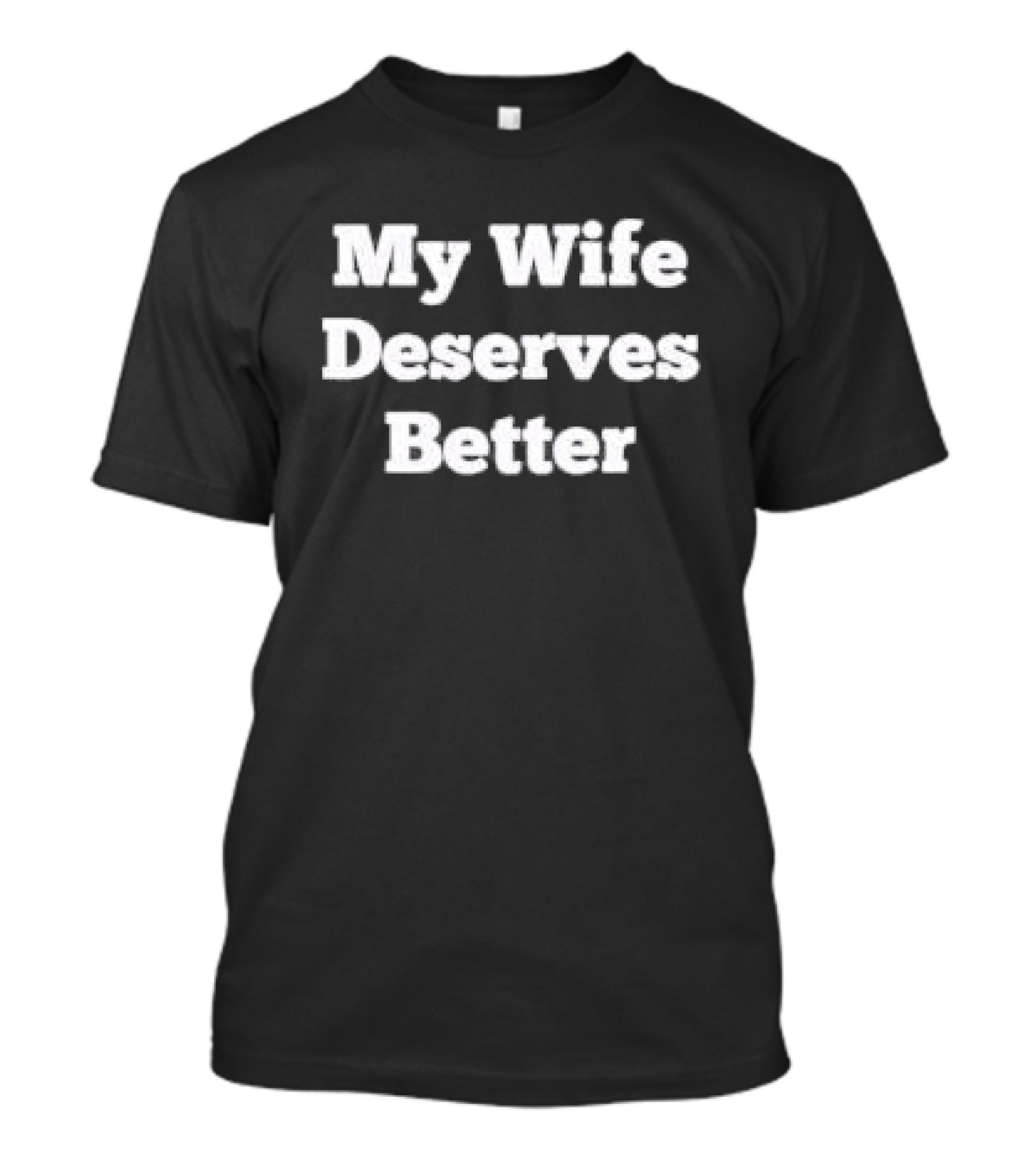 My Wife Deserves Better Stacked White Slab Serif T-Shirt