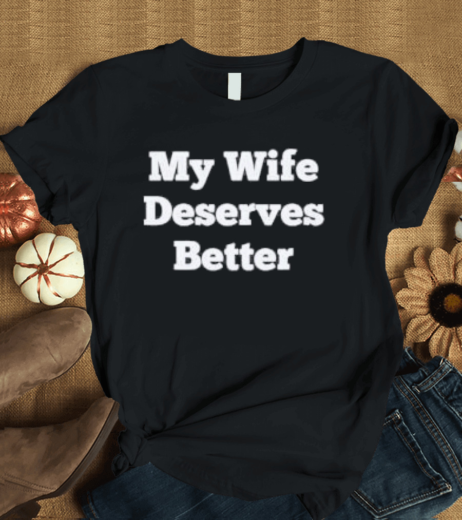 My Wife Deserves Better Stacked White Slab Serif T-Shirt