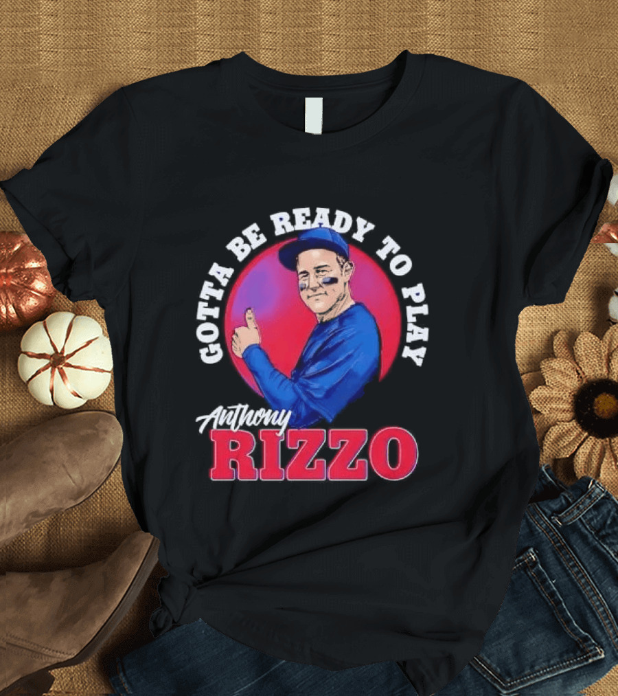 Gotta Be Ready To Play Anthony Rizzo Thumbs Up T-Shirt