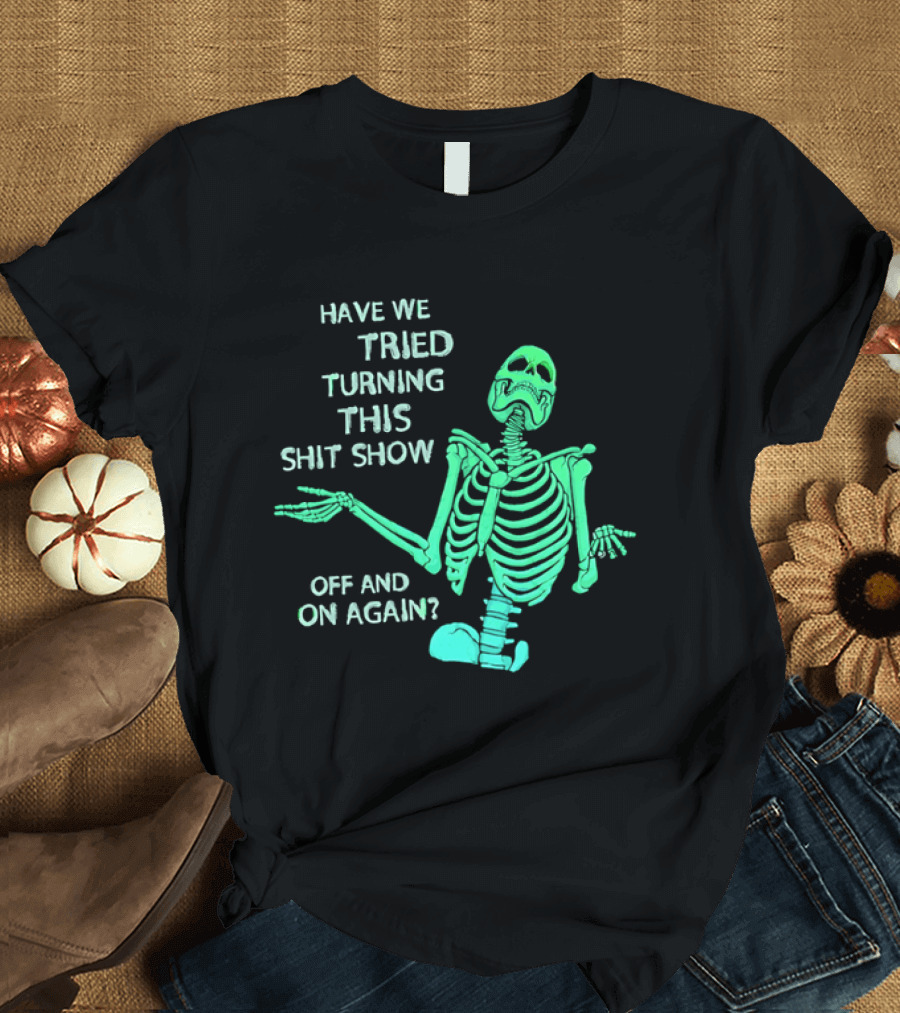 Have We Tried Turning This Shit Show Off And On Again Green Skeleton Shrugging T-Shirt