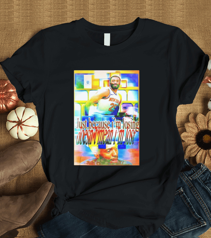 Just Because I'm Losing Doesn't Mean I'm Lost Mikal Bridges New York 25 T-Shirt